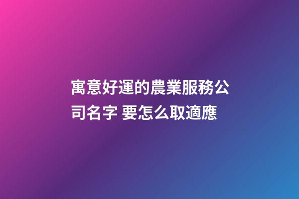 寓意好運的農業服務公司名字 要怎么取適應-第1張-公司起名-玄機派
